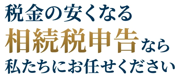 税金の安くなる相続税申告は私たちにお任せください
