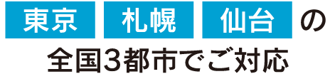 東京・札幌・仙台の全国3都市でご対応