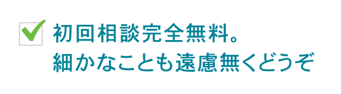 初回相談完全無料。細かなことも遠慮無くどうぞ